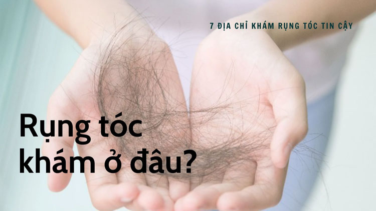 Rụng tóc khám ở đâu? 7 địa chỉ khám rụng tóc tin cậy