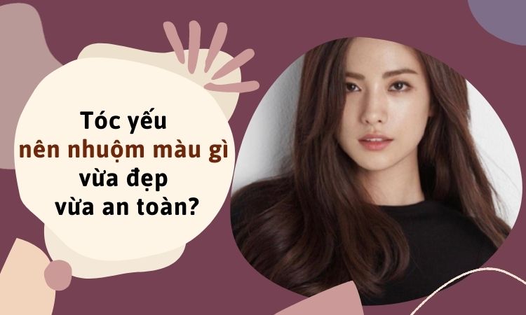 Tóc yếu nên nhuộm màu gì vừa đẹp vừa an toàn?