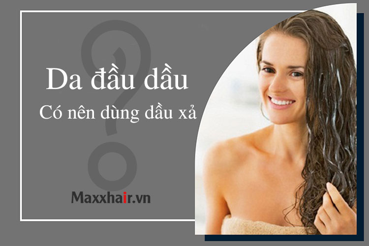 Da đầu dầu có nên dùng dầu xả hay không? 1