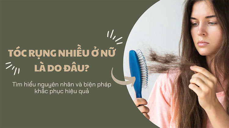 Tóc rụng nhiều ở nữ là do đâu? Các biện pháp khắc phục hiệu quả