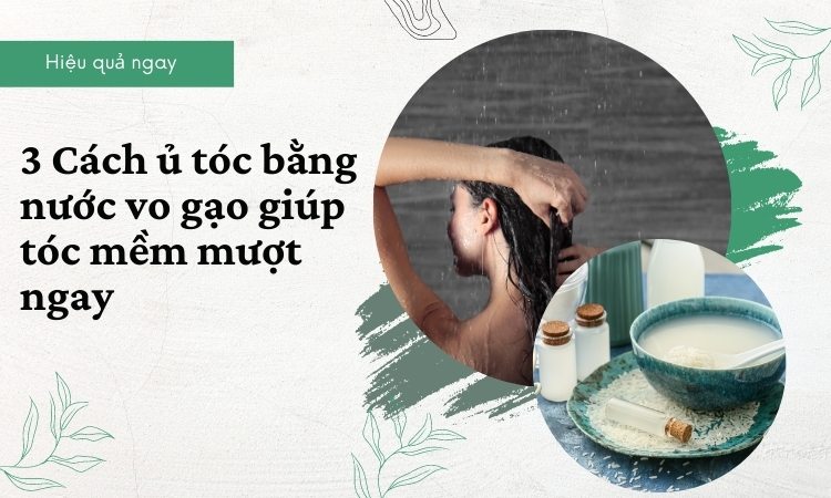 Những cách ủ tóc bằng nước vo gạo giúp tóc suôn mượt